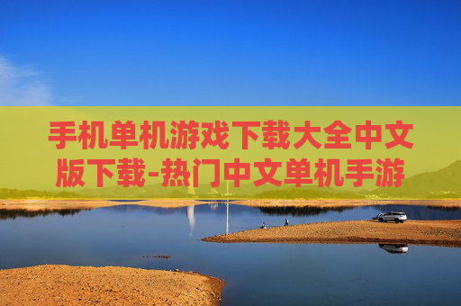 手机单机游戏下载大全中文版下载-热门中文单机手游免费下载资源汇总 手机单机游戏下载大全中文版下载-热门中文单机手游免费下载资源汇总