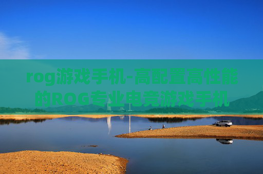 rog游戏手机-高配置高性能的ROG专业电竞游戏手机 rog游戏手机-高配置高性能的ROG专业电竞游戏手机