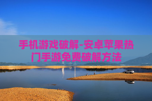 手机游戏破解-安卓苹果热门手游免费破解方法