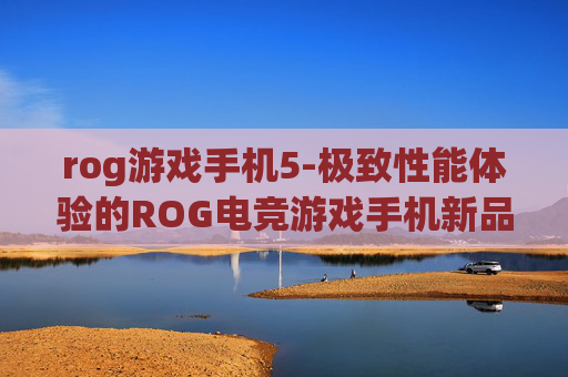 rog游戏手机5-极致性能体验的ROG电竞游戏手机新品 rog游戏手机5-极致性能体验的ROG电竞游戏手机新品