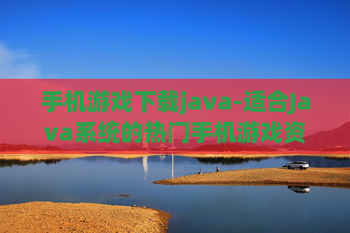 手机游戏下载java-适合Java系统的热门手机游戏资源获取 手机游戏下载java-适合Java系统的热门手机游戏资源获取