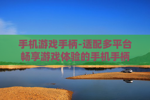 手机游戏手柄-适配多平台畅享游戏体验的手机手柄 手机游戏手柄-适配多平台畅享游戏体验的手机手柄