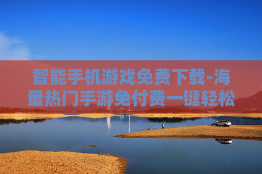 智能手机游戏免费下载-海量热门手游免付费一键轻松下载 智能手机游戏免费下载-海量热门手游免付费一键轻松下载