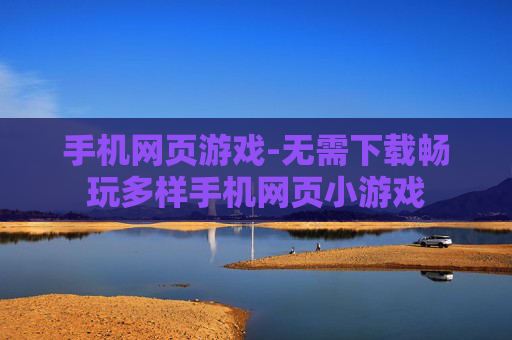 手机网页游戏-无需下载畅玩多样手机网页小游戏