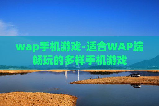 wap手机游戏-适合WAP端畅玩的多样手机游戏