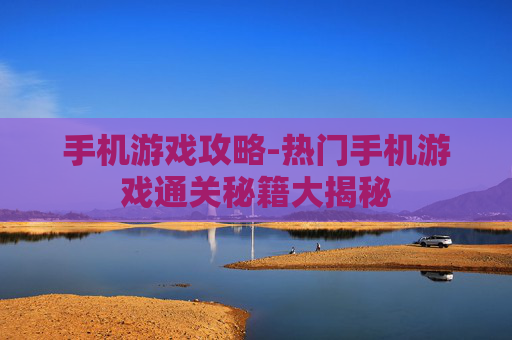 手机游戏攻略-热门手机游戏通关秘籍大揭秘