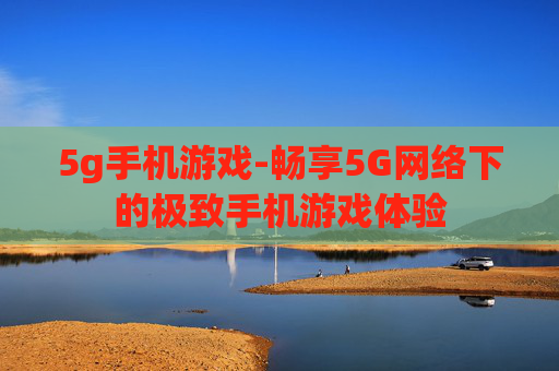 5g手机游戏-畅享5G网络下的极致手机游戏体验