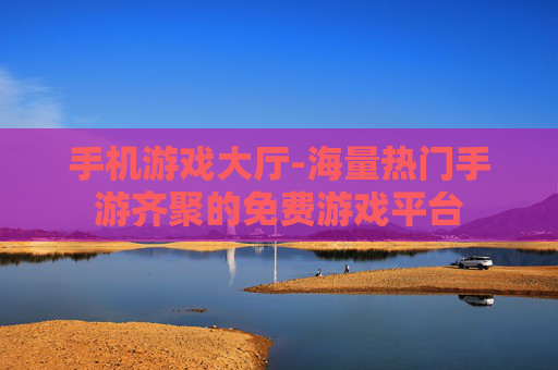 手机游戏大厅-海量热门手游齐聚的免费游戏平台 手机游戏大厅-海量热门手游齐聚的免费游戏平台