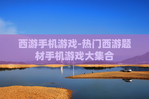 西游手机游戏-热门西游题材手机游戏大集合