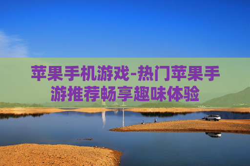苹果手机游戏-热门苹果手游推荐畅享趣味体验