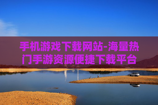 手机游戏下载网站-海量热门手游资源便捷下载平台