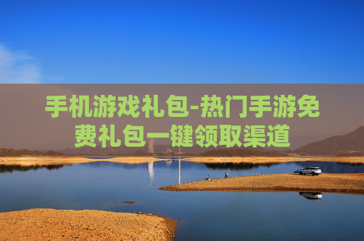 手机游戏礼包-热门手游免费礼包一键领取渠道