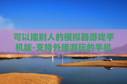 可以插别人的模拟器游戏手机版-支持外接游玩的手机版模拟器游戏推荐