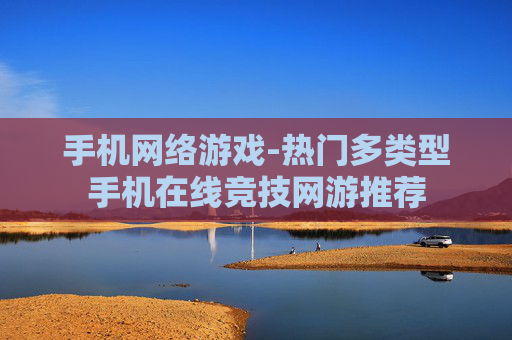 手机网络游戏-热门多类型手机在线竞技网游推荐