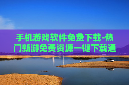手机游戏软件免费下载-热门新游免费资源一键下载通道