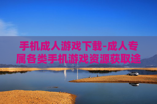 手机成人游戏下载-成人专属各类手机游戏资源获取途径