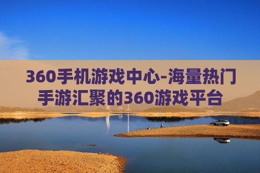 360手机游戏中心-海量热门手游汇聚的360游戏平台