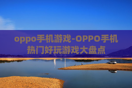 oppo手机游戏-OPPO手机热门好玩游戏大盘点