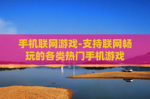 手机联网游戏-支持联网畅玩的各类热门手机游戏
