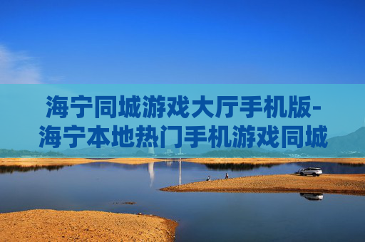 海宁同城游戏大厅手机版-海宁本地热门手机游戏同城畅玩平台
