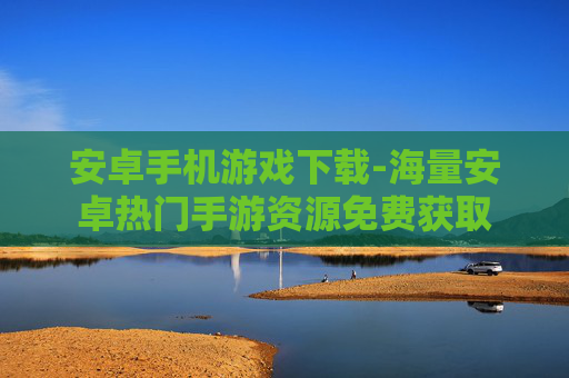 安卓手机游戏下载-海量安卓热门手游资源免费获取