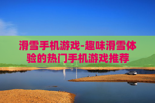 滑雪手机游戏-趣味滑雪体验的热门手机游戏推荐