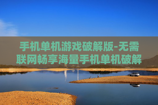 手机单机游戏破解版-无需联网畅享海量手机单机破解游戏