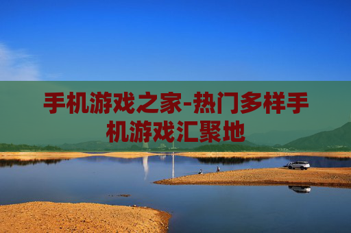 手机游戏之家-热门多样手机游戏汇聚地