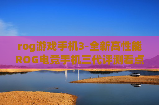rog游戏手机3-全新高性能ROG电竞手机三代评测看点