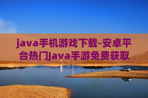 java手机游戏下载-安卓平台热门Java手游免费获取途径
