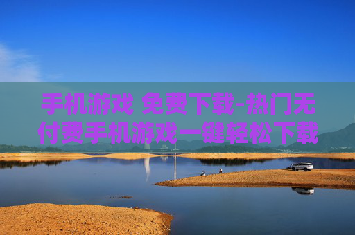 手机游戏 免费下载-热门无付费手机游戏一键轻松下载