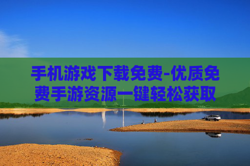 手机游戏下载免费-优质免费手游资源一键轻松获取