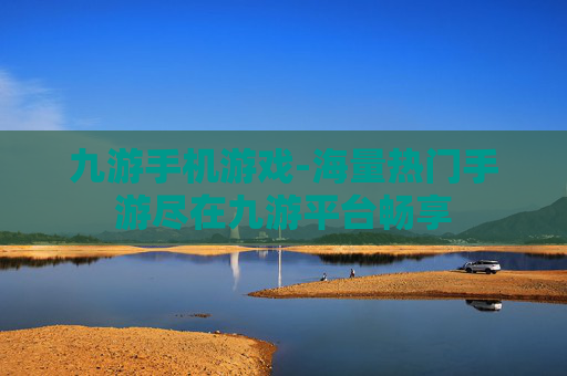 九游手机游戏-海量热门手游尽在九游平台畅享