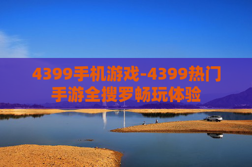4399手机游戏-4399热门手游全搜罗畅玩体验