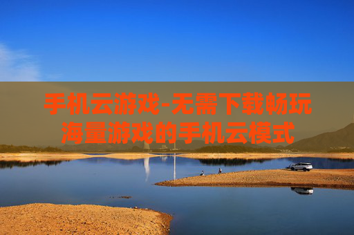 手机云游戏-无需下载畅玩海量游戏的手机云模式