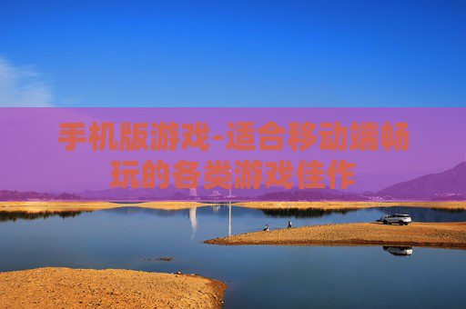 手机版游戏-适合移动端畅玩的各类游戏佳作