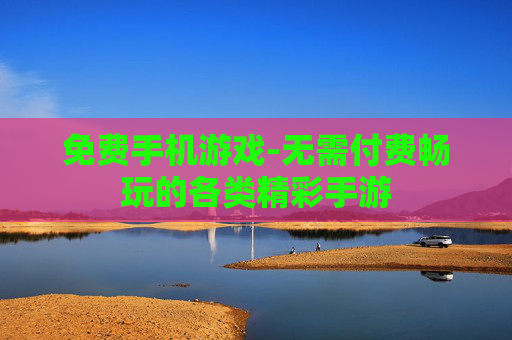 免费手机游戏-无需付费畅玩的各类精彩手游