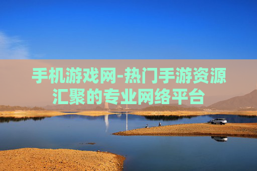 手机游戏网-热门手游资源汇聚的专业网络平台