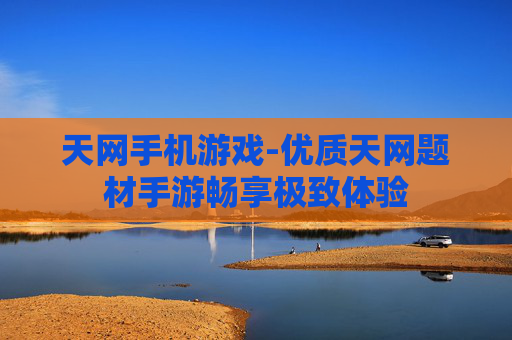 天网手机游戏-优质天网题材手游畅享极致体验