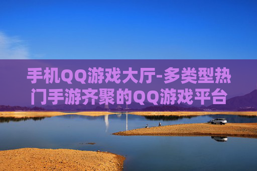 手机QQ游戏大厅-多类型热门手游齐聚的QQ游戏平台