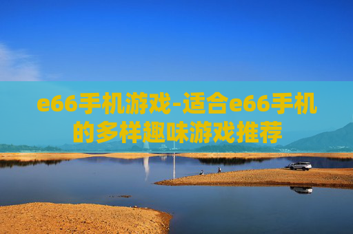 e66手机游戏-适合e66手机的多样趣味游戏推荐