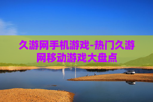 久游网手机游戏-热门久游网移动游戏大盘点