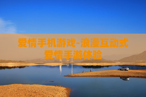爱情手机游戏-浪漫互动式爱情手游体验