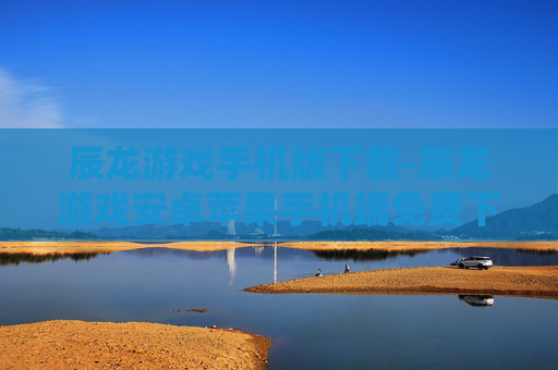 辰龙游戏手机版下载-辰龙游戏安卓苹果手机端免费下载渠道