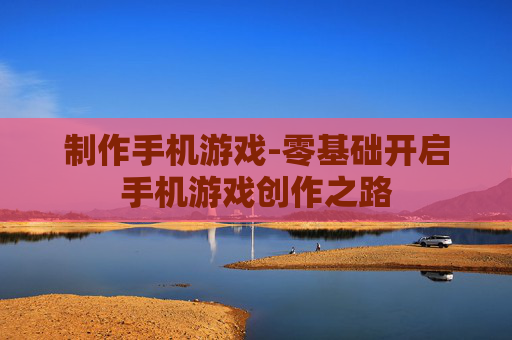 制作手机游戏-零基础开启手机游戏创作之路