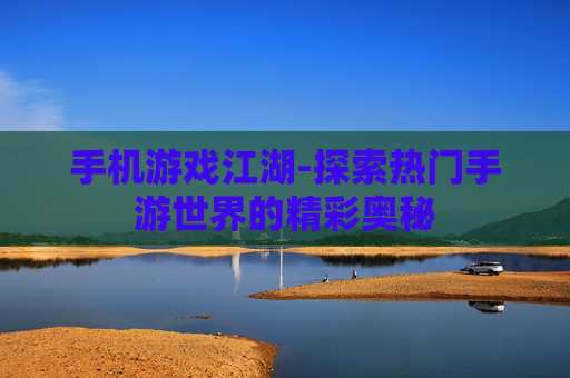 手机游戏江湖-探索热门手游世界的精彩奥秘