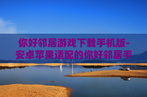 你好邻居游戏下载手机版-安卓苹果适配的你好邻居手游轻松下