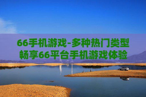 66手机游戏-多种热门类型畅享66平台手机游戏体验
