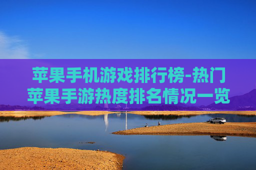苹果手机游戏排行榜-热门苹果手游热度排名情况一览