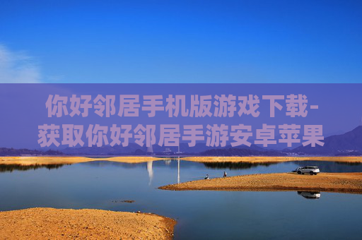 你好邻居手机版游戏下载-获取你好邻居手游安卓苹果双端下载渠道